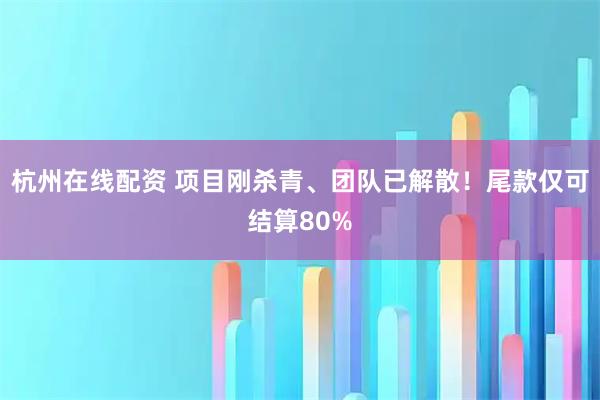 杭州在线配资 项目刚杀青、团队已解散！尾款仅可结算80%