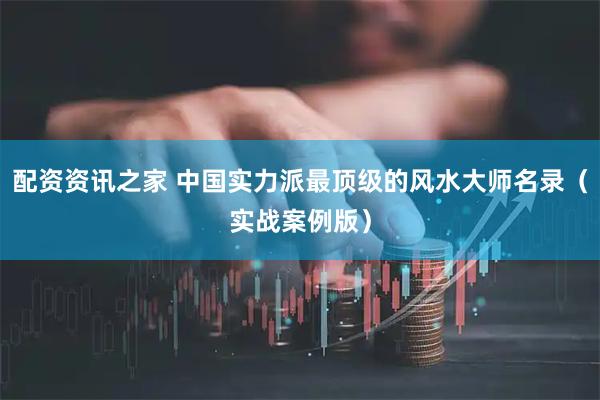 配资资讯之家 中国实力派最顶级的风水大师名录（实战案例版）